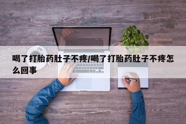 打胎药在线购买全国包邮喝了打胎药肚子不疼/喝了打胎药肚子不疼怎么回事