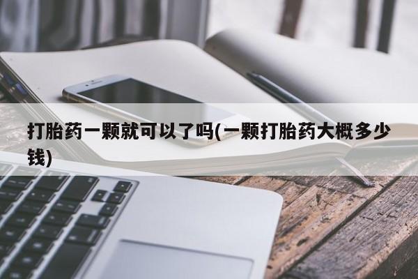 打胎药在线购买全国包邮打胎药一颗就可以了吗(一颗打胎药大概多少钱)
