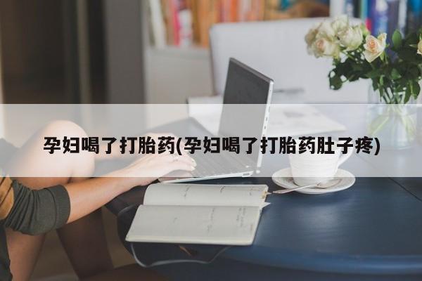 打胎药在线购买全国包邮孕妇喝了打胎药(孕妇喝了打胎药肚子疼)
