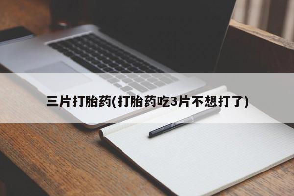 打胎药在线购买全国包邮三片打胎药(打胎药吃3片不想打了)