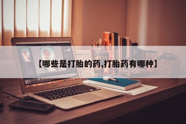 打胎药在线购买全国包邮【哪些是打胎的药,打胎药有哪种】