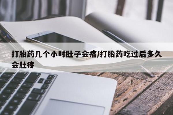 打胎药在线购买全国包邮打胎药几个小时肚子会痛/打胎药吃过后多久会肚疼