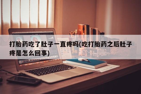 打胎药在线购买全国包邮打胎药吃了肚子一直疼吗(吃打胎药之后肚子疼是怎么回事)