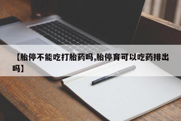 打胎药在线购买全国包邮【胎停不能吃打胎药吗,胎停育可以吃药排出吗】
