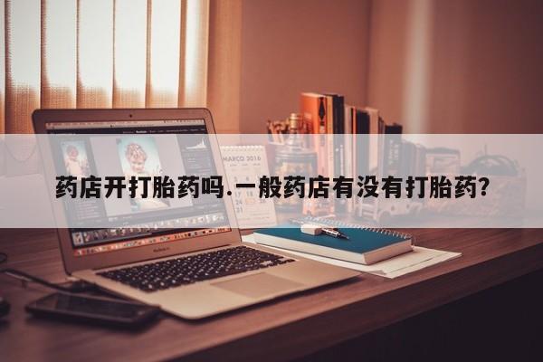 打胎药在线购买全国包邮药店开打胎药吗.一般药店有没有打胎药？