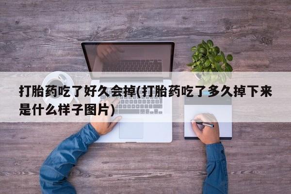 打胎药在线购买全国包邮打胎药吃了好久会掉(打胎药吃了多久掉下来是什么样子图片)