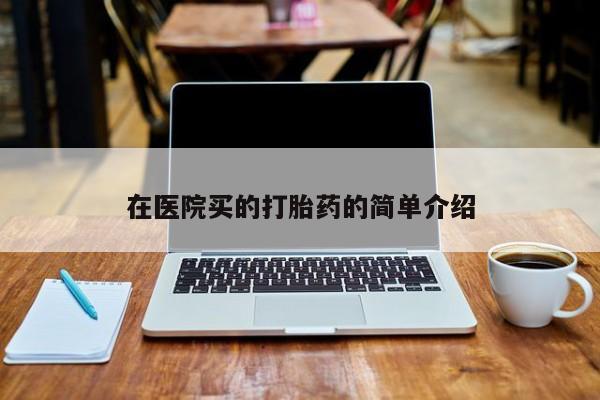 打胎药在线购买全国包邮在医院买的打胎药的简单介绍