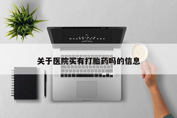 打胎药在线购买全国包邮关于医院买有打胎药吗的信息
