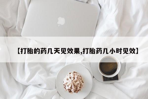 打胎药在线购买全国包邮【打胎的药几天见效果,打胎药几小时见效】