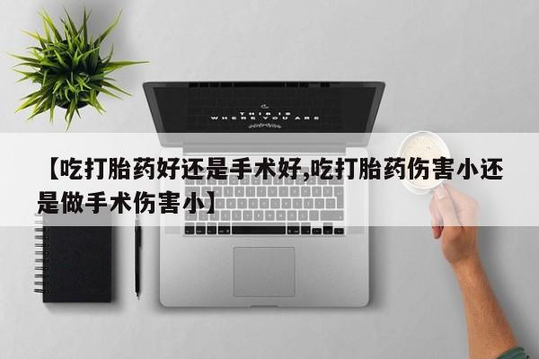 打胎药在线购买全国包邮【吃打胎药好还是手术好,吃打胎药伤害小还是做手术伤害小】