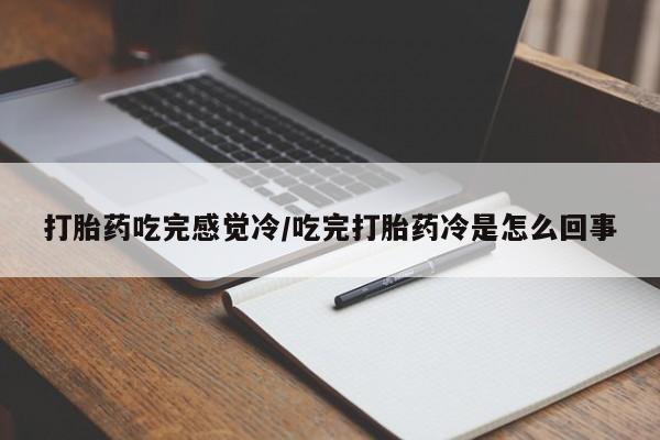 打胎药在线购买全国包邮打胎药吃完感觉冷/吃完打胎药冷是怎么回事