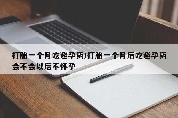 打胎药在线购买全国包邮打胎一个月吃避孕药/打胎一个月后吃避孕药会不会以后不怀孕