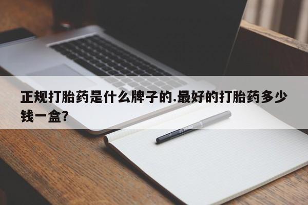 打胎药在线购买全国包邮正规打胎药是什么牌子的.最好的打胎药多少钱一盒？