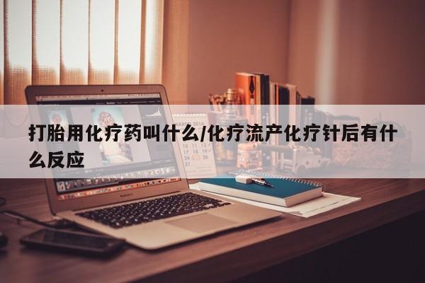 打胎药在线购买全国包邮打胎用化疗药叫什么/化疗流产化疗针后有什么反应