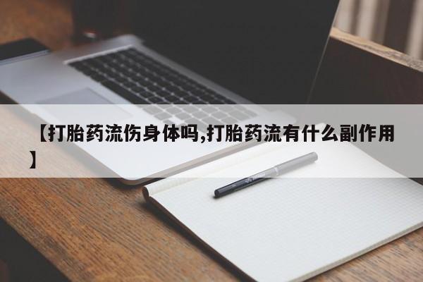 打胎药在线购买全国包邮【打胎药流伤身体吗,打胎药流有什么副作用】
