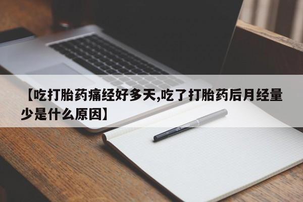 打胎药在线购买全国包邮【吃打胎药痛经好多天,吃了打胎药后月经量少是什么原因】