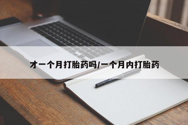 打胎药在线购买全国包邮才一个月打胎药吗/一个月内打胎药