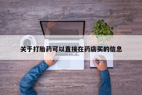 打胎药在线购买全国包邮关于打胎药可以直接在药店买的信息