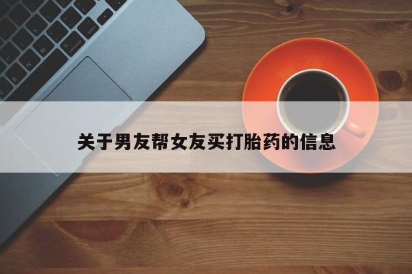 打胎药在线购买全国包邮关于男友帮女友买打胎药的信息