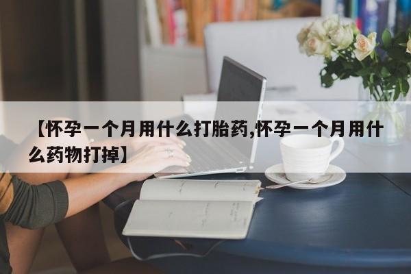 打胎药在线购买全国包邮【怀孕一个月用什么打胎药,怀孕一个月用什么药物打掉】