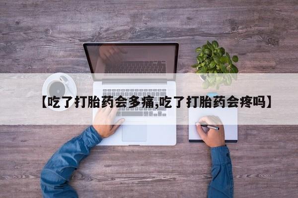 打胎药在线购买全国包邮【吃了打胎药会多痛,吃了打胎药会疼吗】