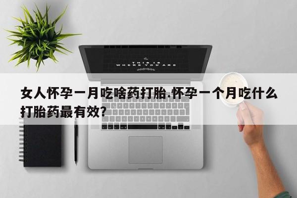打胎药在线购买全国包邮女人怀孕一月吃啥药打胎.怀孕一个月吃什么打胎药最有效？