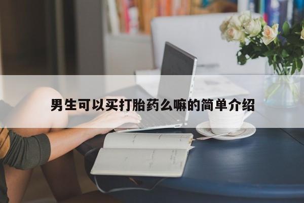 打胎药在线购买全国包邮男生可以买打胎药么嘛的简单介绍