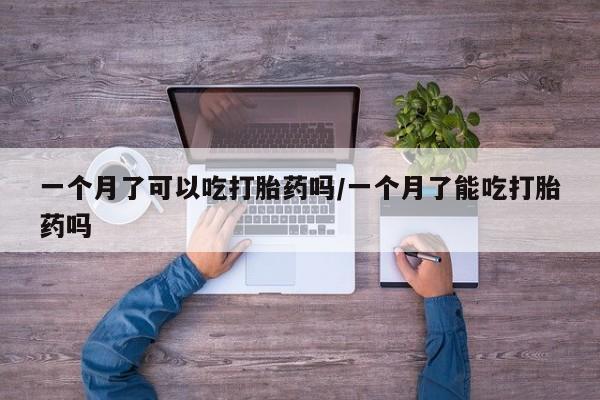 打胎药在线购买全国包邮一个月了可以吃打胎药吗/一个月了能吃打胎药吗