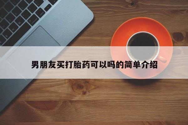 打胎药在线购买全国包邮男朋友买打胎药可以吗的简单介绍