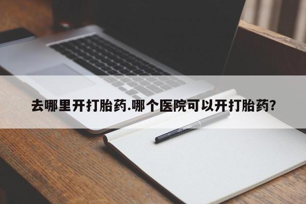 打胎药在线购买全国包邮去哪里开打胎药.哪个医院可以开打胎药？