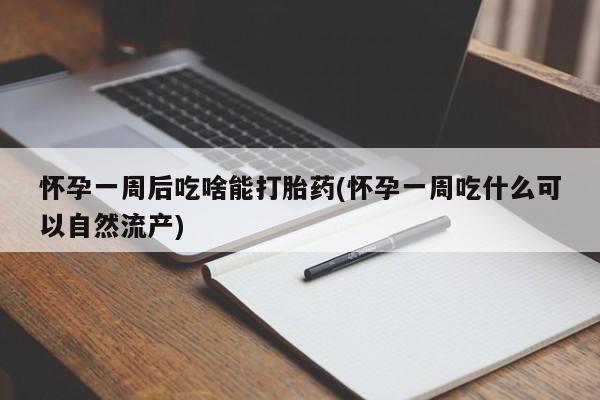 打胎药在线购买全国包邮怀孕一周后吃啥能打胎药(怀孕一周吃什么可以自然流产)