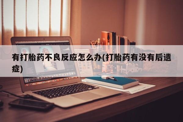 打胎药在线购买全国包邮有打胎药不良反应怎么办(打胎药有没有后遗症)
