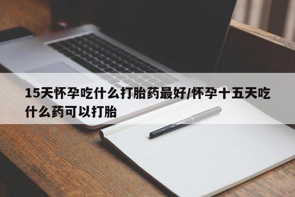 打胎药在线购买全国包邮15天怀孕吃什么打胎药最好/怀孕十五天吃什么药可以打胎