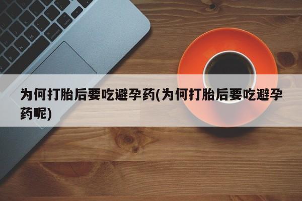 打胎药在线购买全国包邮为何打胎后要吃避孕药(为何打胎后要吃避孕药呢)