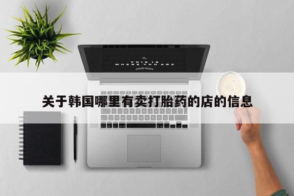 打胎药在线购买全国包邮关于韩国哪里有卖打胎药的店的信息