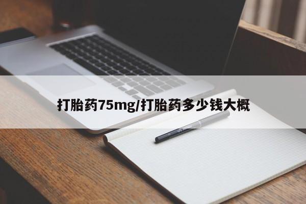 打胎药在线购买全国包邮打胎药75mg/打胎药多少钱大概