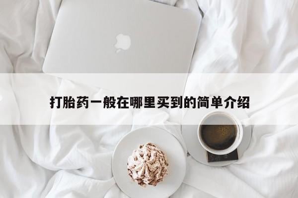 打胎药在线购买全国包邮打胎药一般在哪里买到的简单介绍