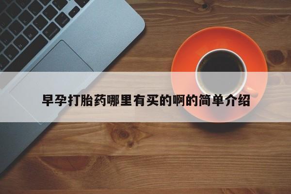 打胎药在线购买全国包邮早孕打胎药哪里有买的啊的简单介绍