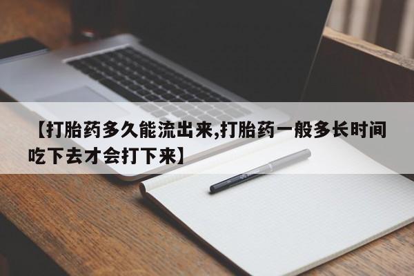 打胎药在线购买全国包邮【打胎药多久能流出来,打胎药一般多长时间吃下去才会打下来】