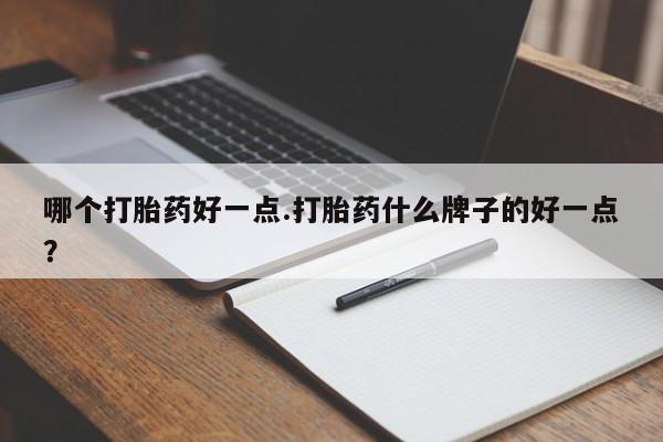 打胎药在线购买全国包邮哪个打胎药好一点.打胎药什么牌子的好一点？