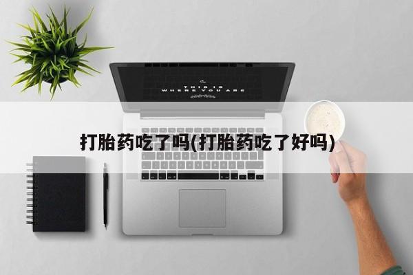 打胎药在线购买全国包邮打胎药吃了吗(打胎药吃了好吗)