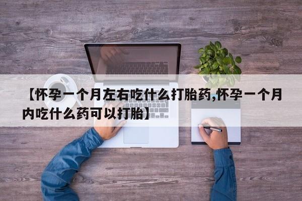 打胎药在线购买全国包邮【怀孕一个月左右吃什么打胎药,怀孕一个月内吃什么药可以打胎】