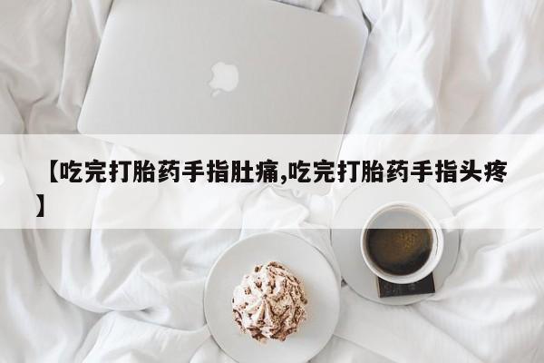 打胎药在线购买全国包邮【吃完打胎药手指肚痛,吃完打胎药手指头疼】
