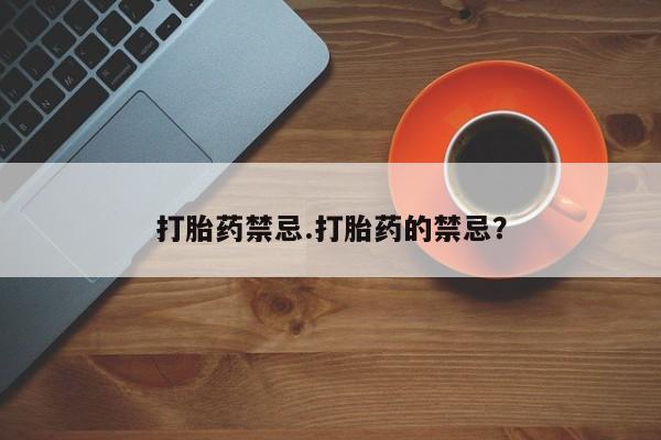 打胎药在线购买全国包邮打胎药禁忌.打胎药的禁忌？