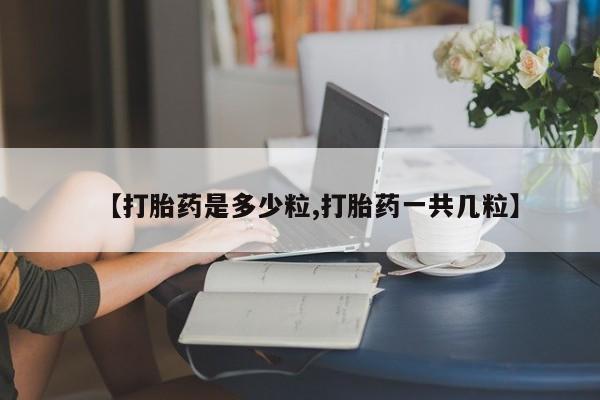 打胎药在线购买全国包邮【打胎药是多少粒,打胎药一共几粒】