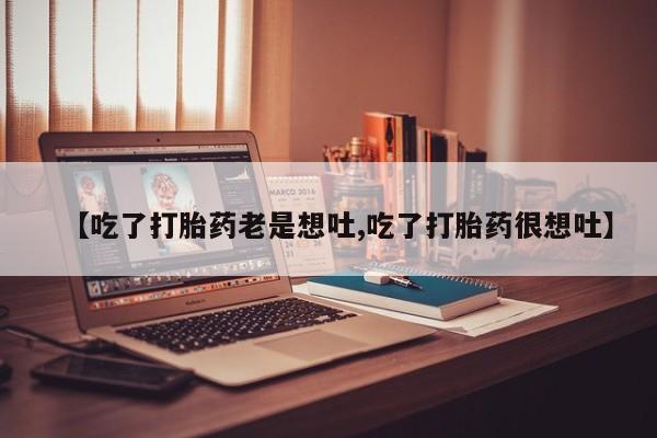 打胎药在线购买全国包邮【吃了打胎药老是想吐,吃了打胎药很想吐】