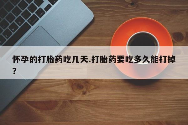 打胎药在线购买全国包邮怀孕的打胎药吃几天.打胎药要吃多久能打掉？