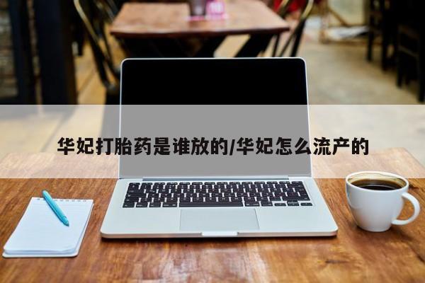 打胎药在线购买全国包邮华妃打胎药是谁放的/华妃怎么流产的