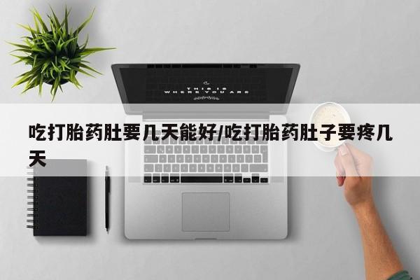 打胎药在线购买全国包邮吃打胎药肚要几天能好/吃打胎药肚子要疼几天