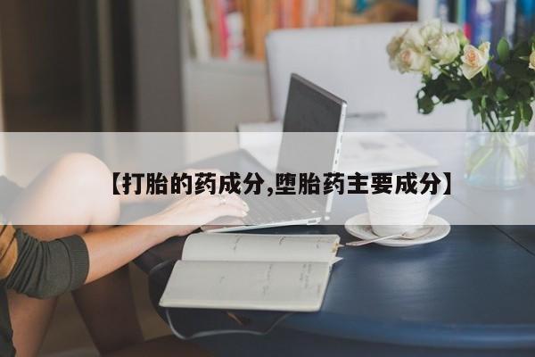 打胎药在线购买全国包邮【打胎的药成分,堕胎药主要成分】